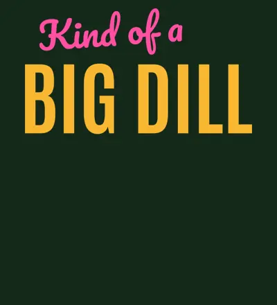 Kind Of A Big Dill design